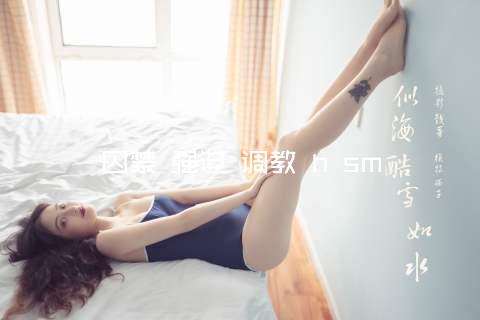 囚禁 强迫 调教 h sm
